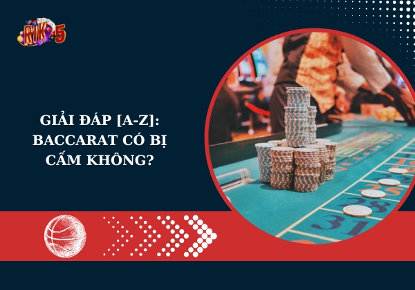 Giải đáp [A-Z]: Baccarat có bị cấm không?